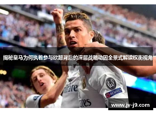 揭秘皇马为何执着参与欧超背后的深层战略动因全景式解读权衡视角