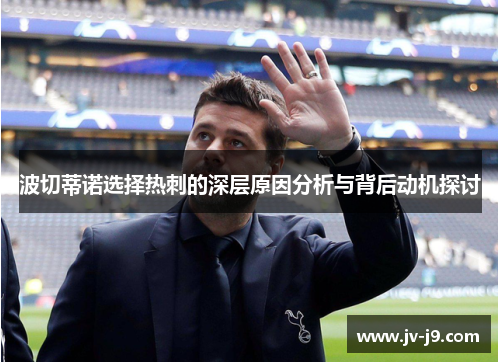 波切蒂诺选择热刺的深层原因分析与背后动机探讨