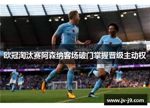 欧冠淘汰赛阿森纳客场破门掌握晋级主动权