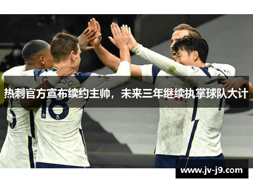 热刺官方宣布续约主帅，未来三年继续执掌球队大计