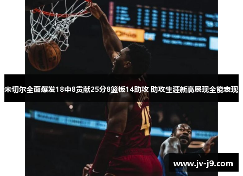 米切尔全面爆发18中8贡献25分8篮板14助攻 助攻生涯新高展现全能表现