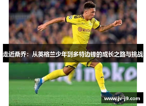 走近桑乔：从英格兰少年到多特边锋的成长之路与挑战